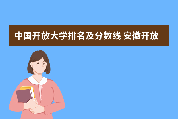 中国开放大学排名及分数线 安徽开放大学成人高考录取分数线